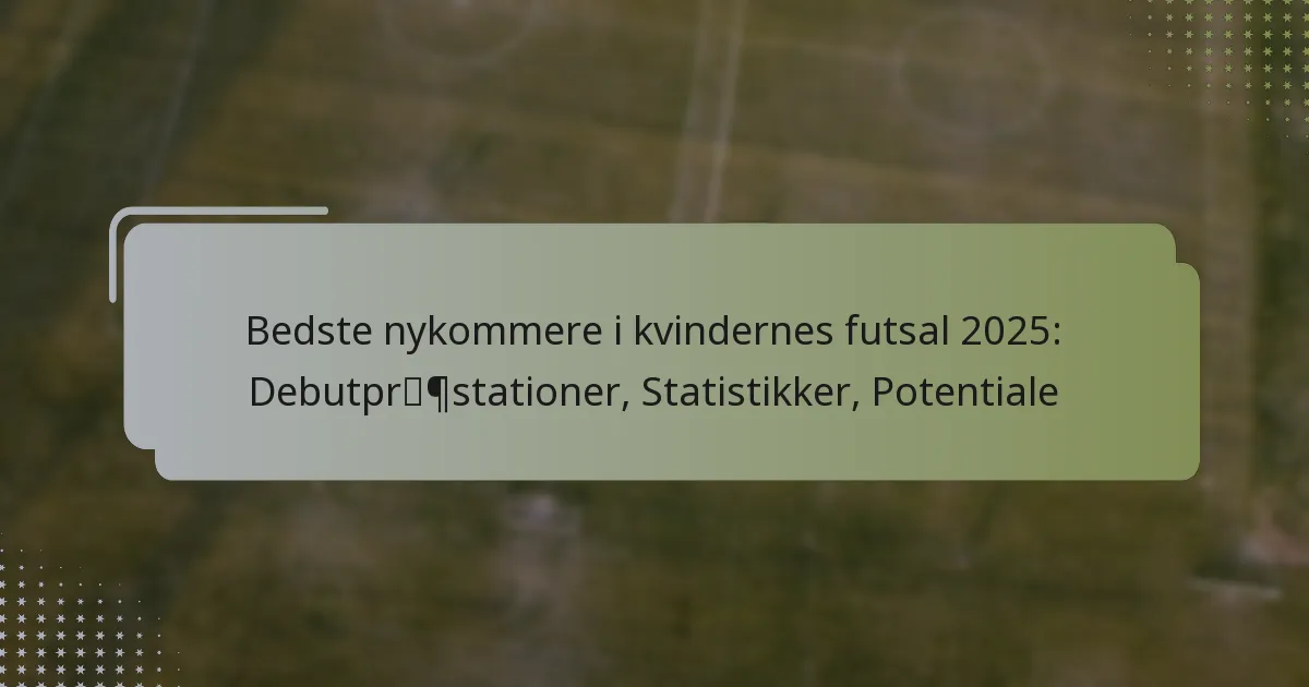 Bedste nykommere i kvindernes futsal 2025: Debutpræstationer, Statistikker, Potentiale