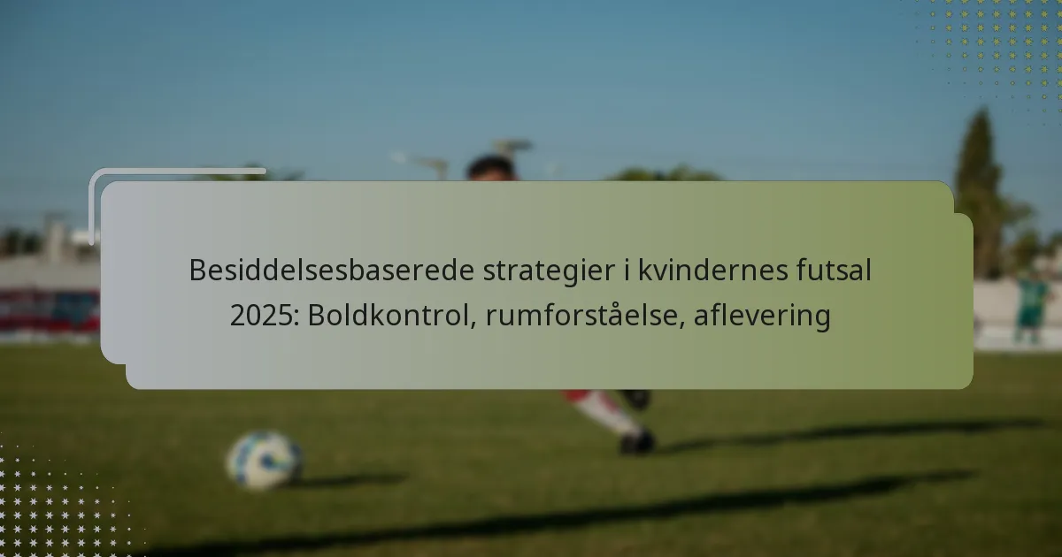 Besiddelsesbaserede strategier i kvindernes futsal 2025: Boldkontrol, rumforståelse, aflevering