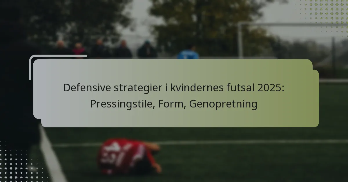 Defensive strategier i kvindernes futsal 2025: Pressingstile, Form, Genopretning