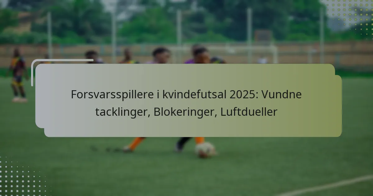 Forsvarsspillere i kvindefutsal 2025: Vundne tacklinger, Blokeringer, Luftdueller