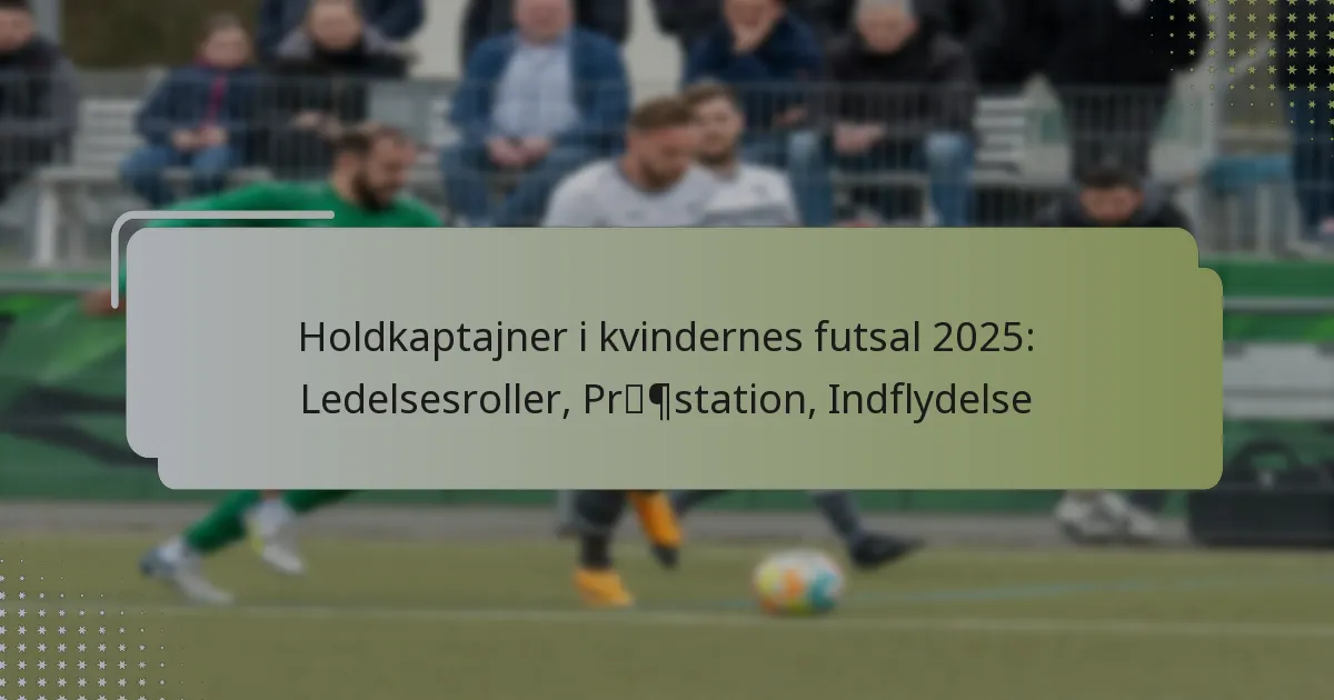 Holdkaptajner i kvindernes futsal 2025: Ledelsesroller, Præstation, Indflydelse