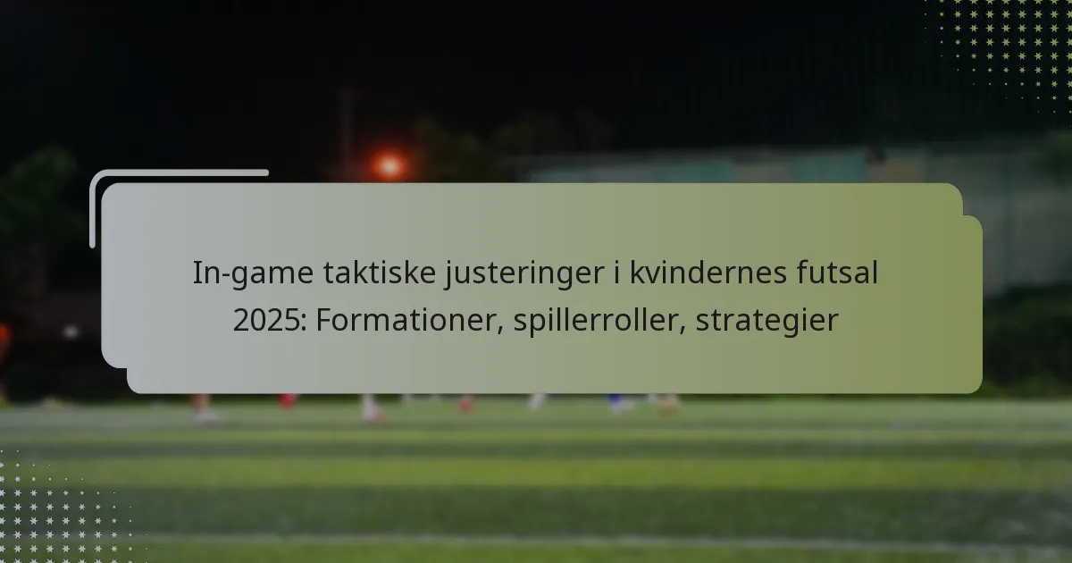 In-game taktiske justeringer i kvindernes futsal 2025: Formationer, spillerroller, strategier