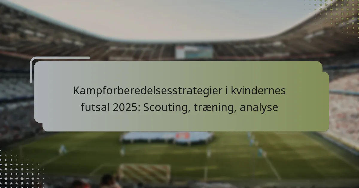 Kampforberedelsesstrategier i kvindernes futsal 2025: Scouting, træning, analyse