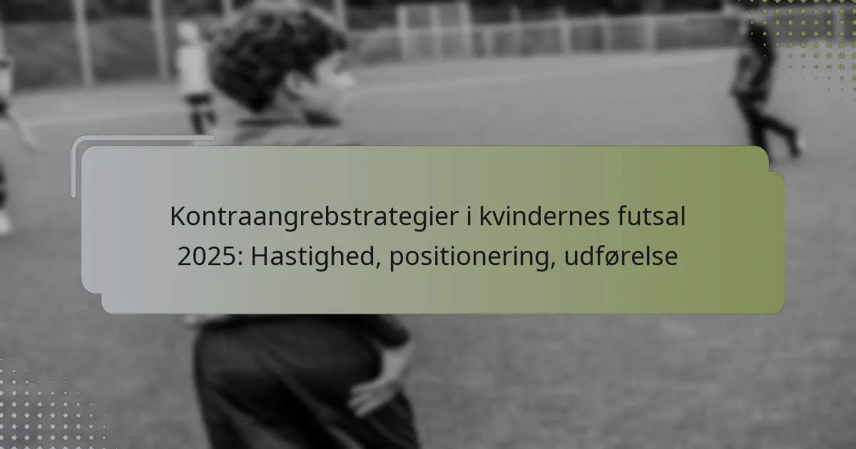 Kontraangrebstrategier i kvindernes futsal 2025: Hastighed, positionering, udførelse