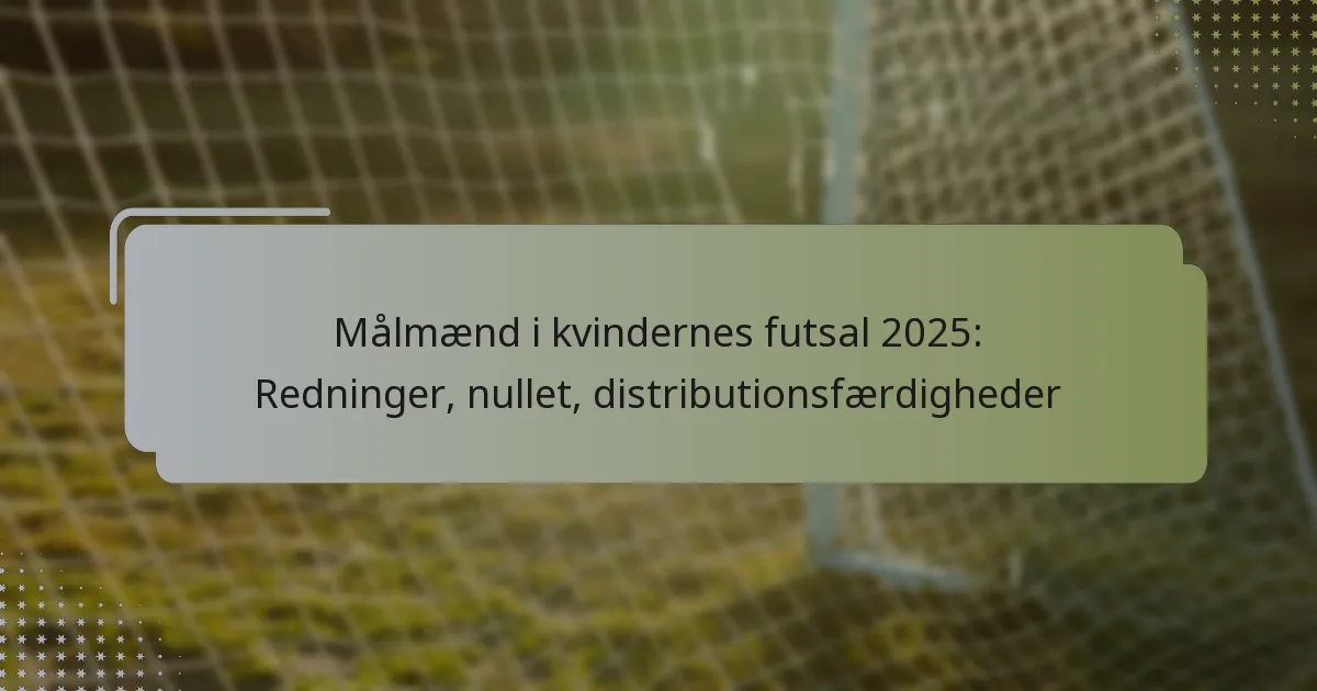 Målmænd i kvindernes futsal 2025: Redninger, nullet, distributionsfærdigheder