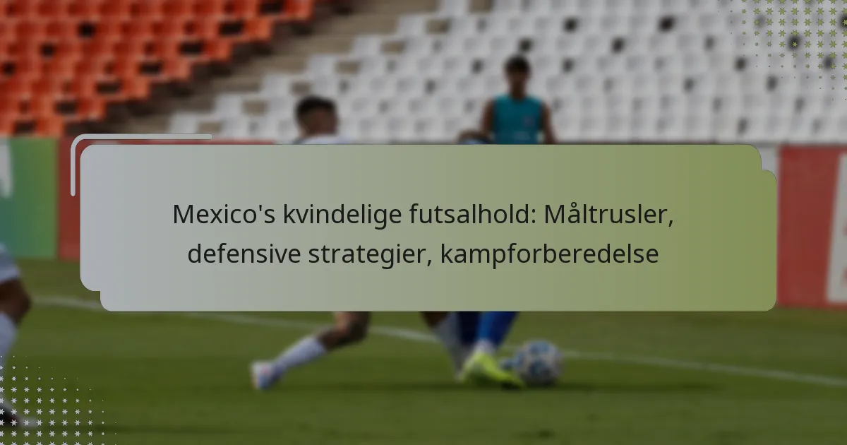 Mexico’s kvindelige futsalhold: Måltrusler, defensive strategier, kampforberedelse