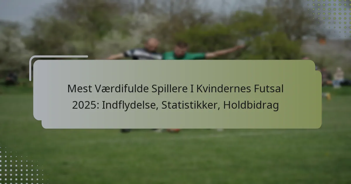 Mest Værdifulde Spillere I Kvindernes Futsal 2025: Indflydelse, Statistikker, Holdbidrag