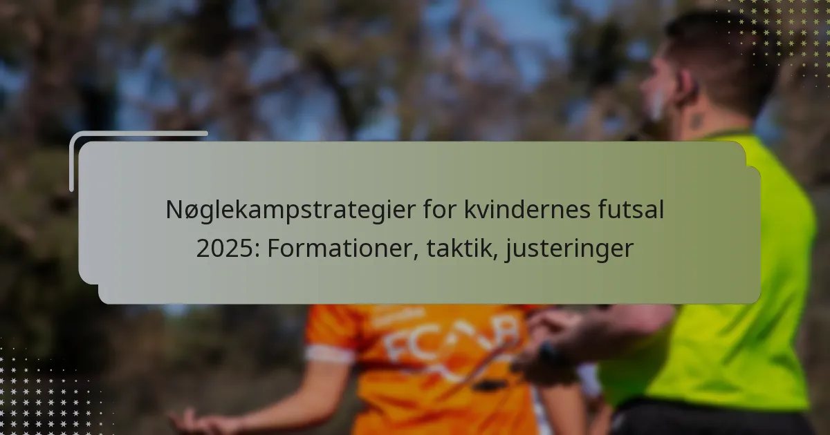 Nøglekampstrategier for kvindernes futsal 2025: Formationer, taktik, justeringer