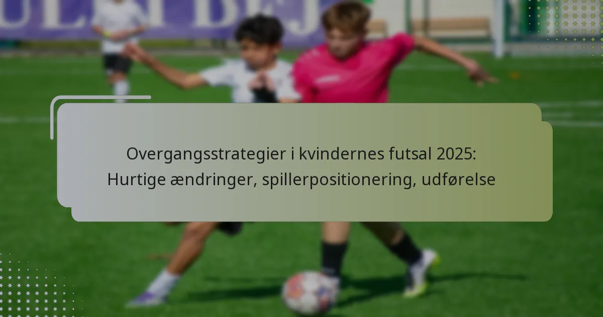 Overgangsstrategier i kvindernes futsal 2025: Hurtige ændringer, spillerpositionering, udførelse