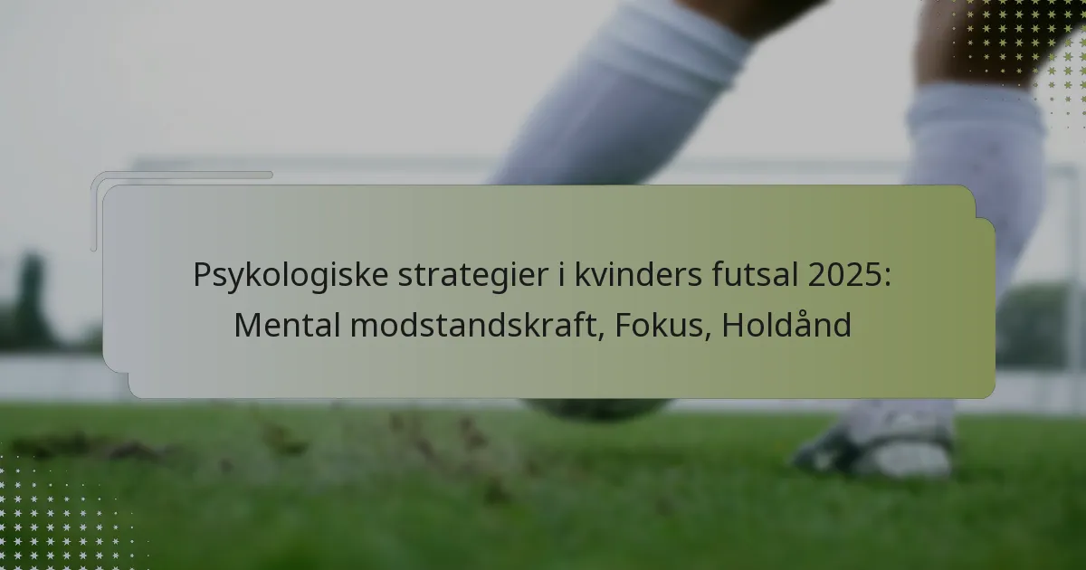 Psykologiske strategier i kvinders futsal 2025: Mental modstandskraft, Fokus, Holdånd
