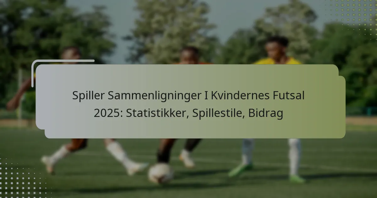 Spiller Sammenligninger I Kvindernes Futsal 2025: Statistikker, Spillestile, Bidrag