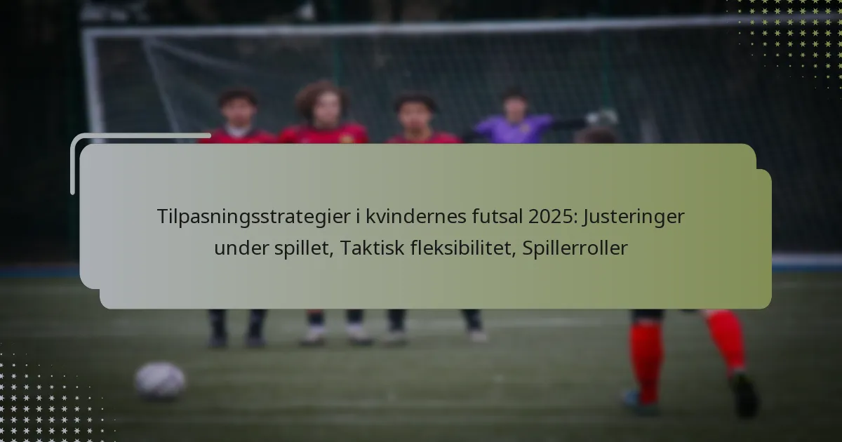 Tilpasningsstrategier i kvindernes futsal 2025: Justeringer under spillet, Taktisk fleksibilitet, Spillerroller