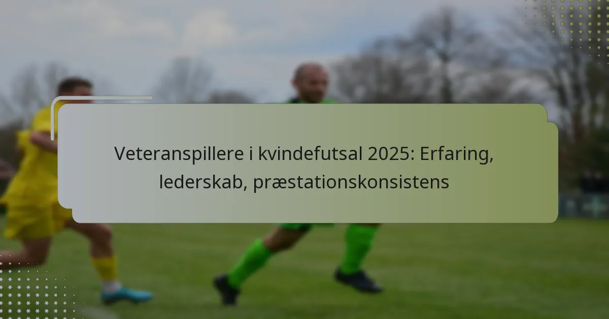 Veteranspillere i kvindefutsal 2025: Erfaring, lederskab, præstationskonsistens