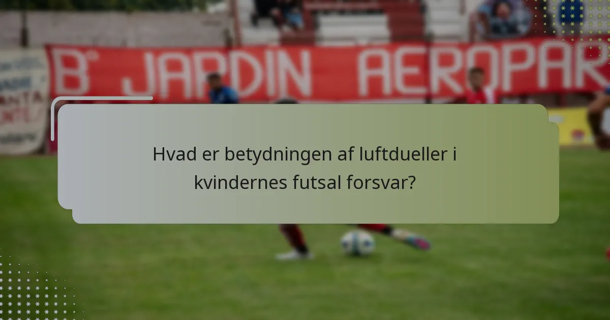 Hvad er betydningen af luftdueller i kvindernes futsal forsvar?