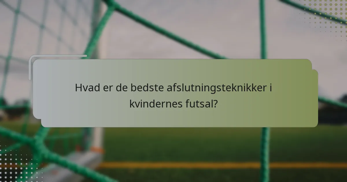 Hvad er de bedste afslutningsteknikker i kvindernes futsal?