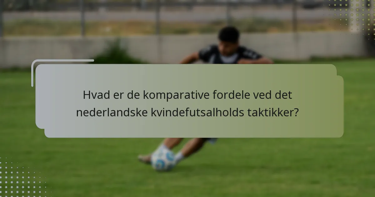 Hvad er de komparative fordele ved det nederlandske kvindefutsalholds taktikker?