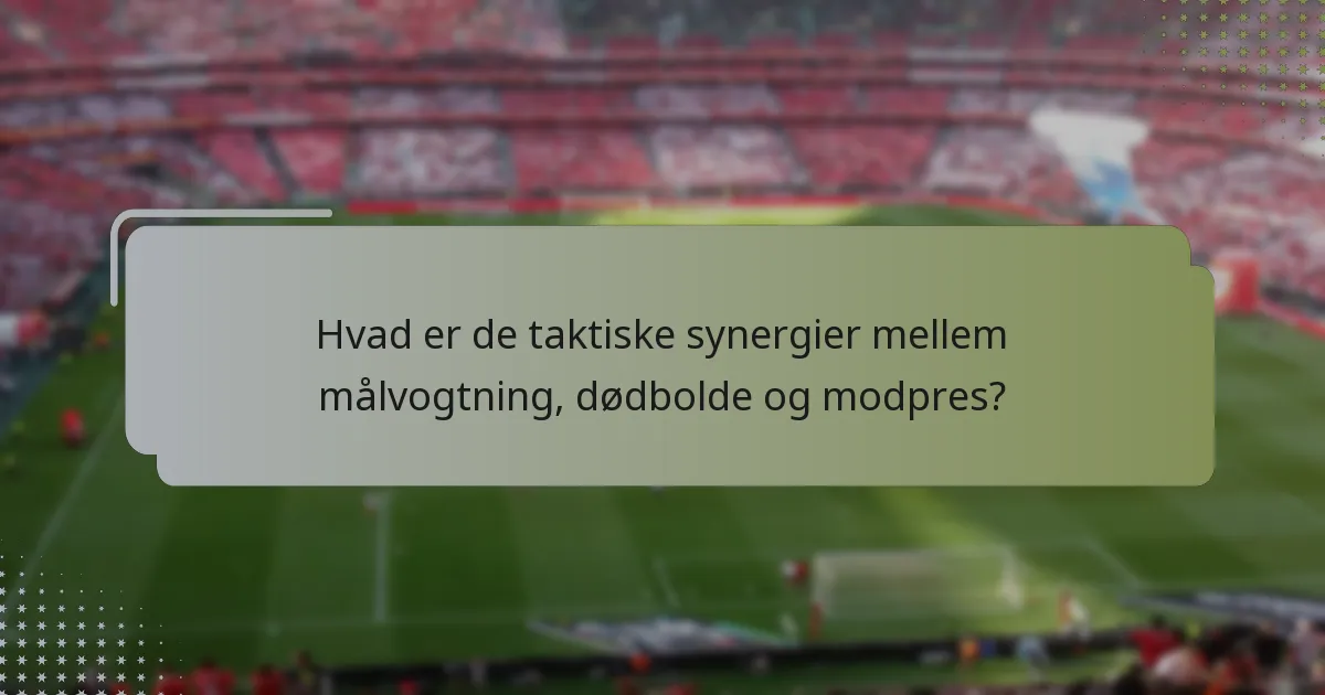 Hvad er de taktiske synergier mellem målvogtning, dødbolde og modpres?