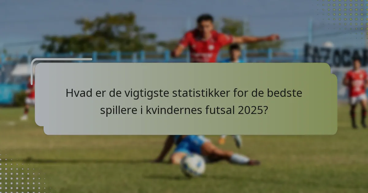 Hvad er de vigtigste statistikker for de bedste spillere i kvindernes futsal 2025?