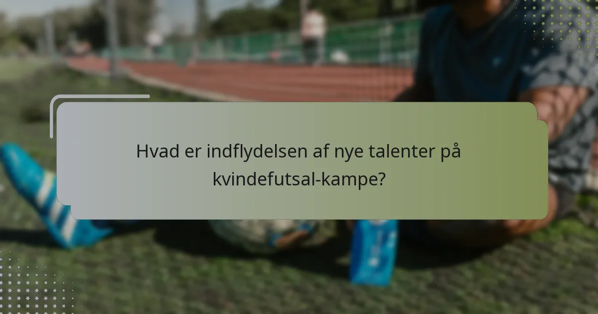 Hvad er indflydelsen af nye talenter på kvindefutsal-kampe?