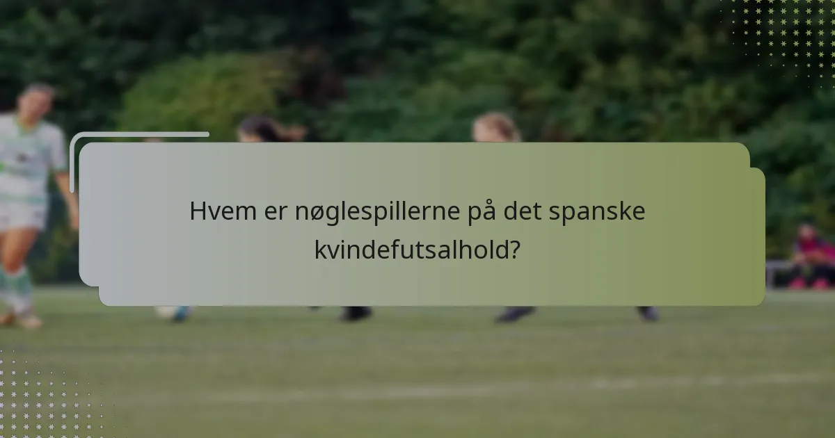 Hvem er nøglespillerne på det spanske kvindefutsalhold?
