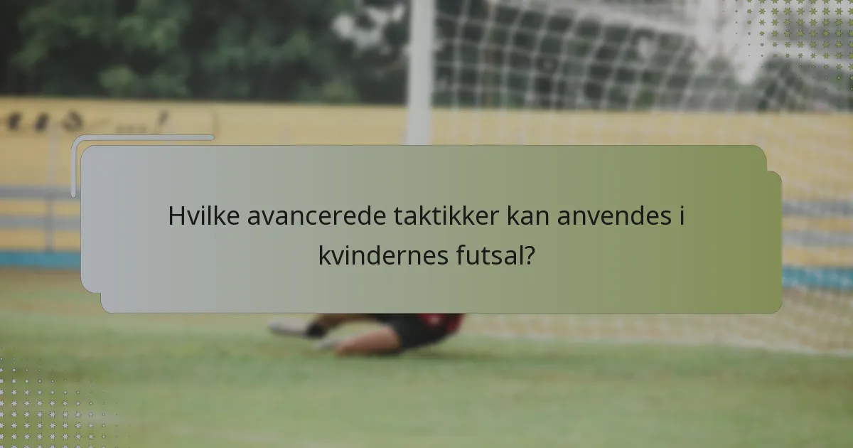Hvilke avancerede taktikker kan anvendes i kvindernes futsal?