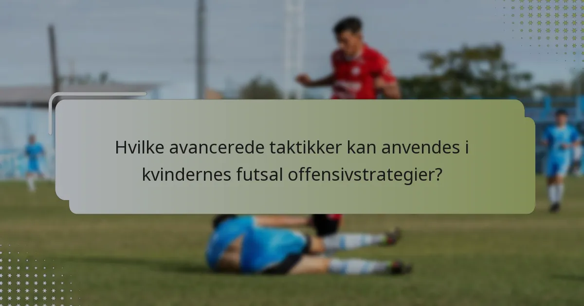 Hvilke avancerede taktikker kan anvendes i kvindernes futsal offensivstrategier?