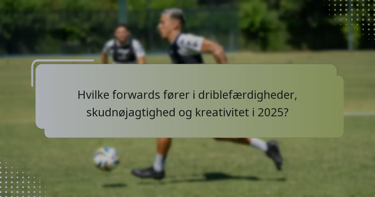 Hvilke forwards fører i driblefærdigheder, skudnøjagtighed og kreativitet i 2025?