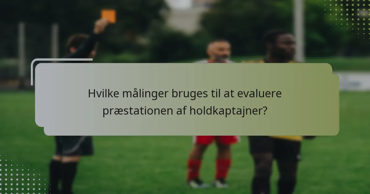 Hvilke målinger bruges til at evaluere præstationen af holdkaptajner?