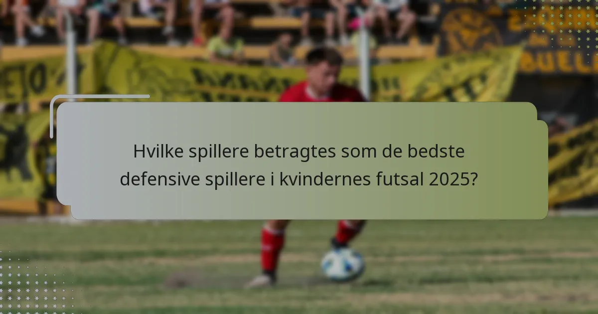 Hvilke spillere betragtes som de bedste defensive spillere i kvindernes futsal 2025?