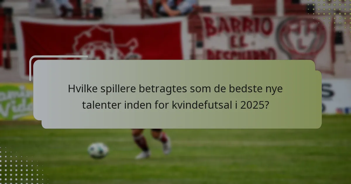 Hvilke spillere betragtes som de bedste nye talenter inden for kvindefutsal i 2025?