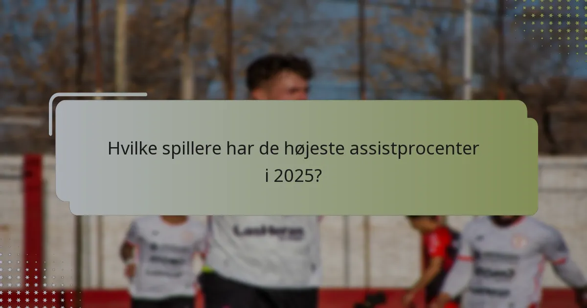 Hvilke spillere har de højeste assistprocenter i 2025?