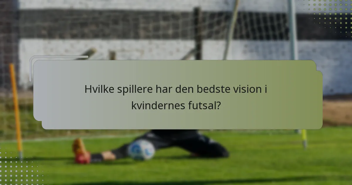 Hvilke spillere har den bedste vision i kvindernes futsal?