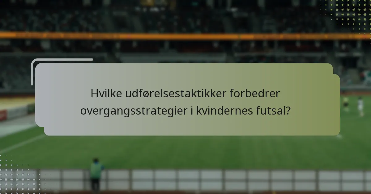 Hvilke udførelsestaktikker forbedrer overgangsstrategier i kvindernes futsal?