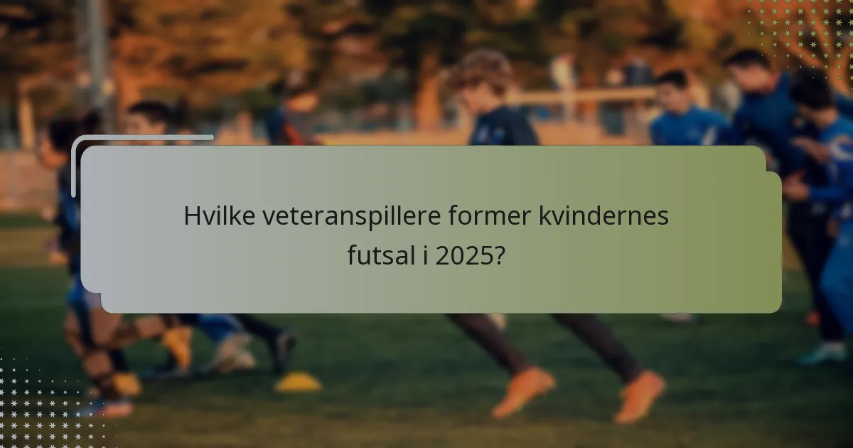 Hvilke veteranspillere former kvindernes futsal i 2025?