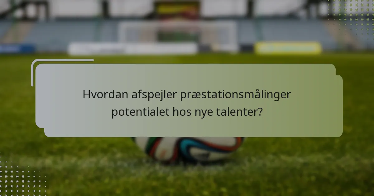 Hvordan afspejler præstationsmålinger potentialet hos nye talenter?