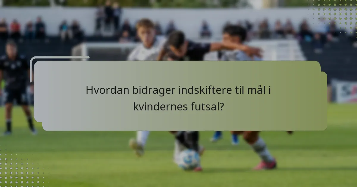 Hvordan bidrager indskiftere til mål i kvindernes futsal?