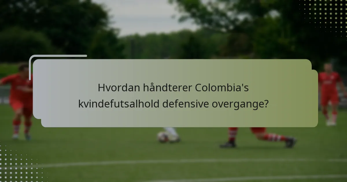 Hvordan håndterer Colombia's kvindefutsalhold defensive overgange?