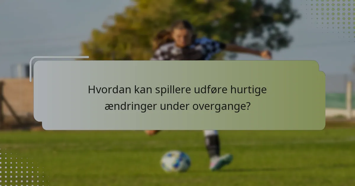 Hvordan kan spillere udføre hurtige ændringer under overgange?