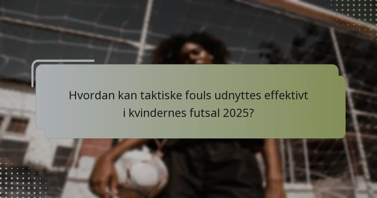 Hvordan kan taktiske fouls udnyttes effektivt i kvindernes futsal 2025?