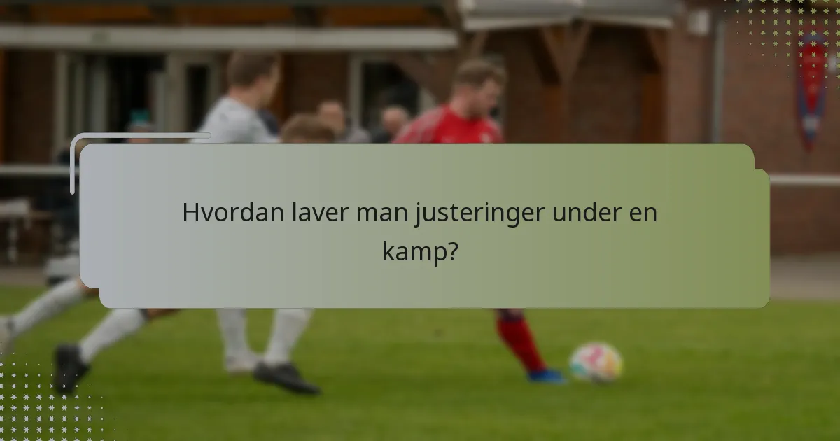 Hvordan laver man justeringer under en kamp?