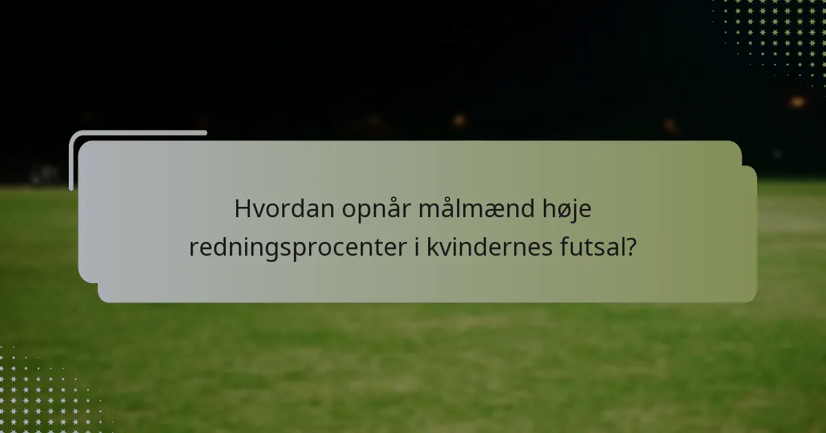 Hvordan opnår målmænd høje redningsprocenter i kvindernes futsal?