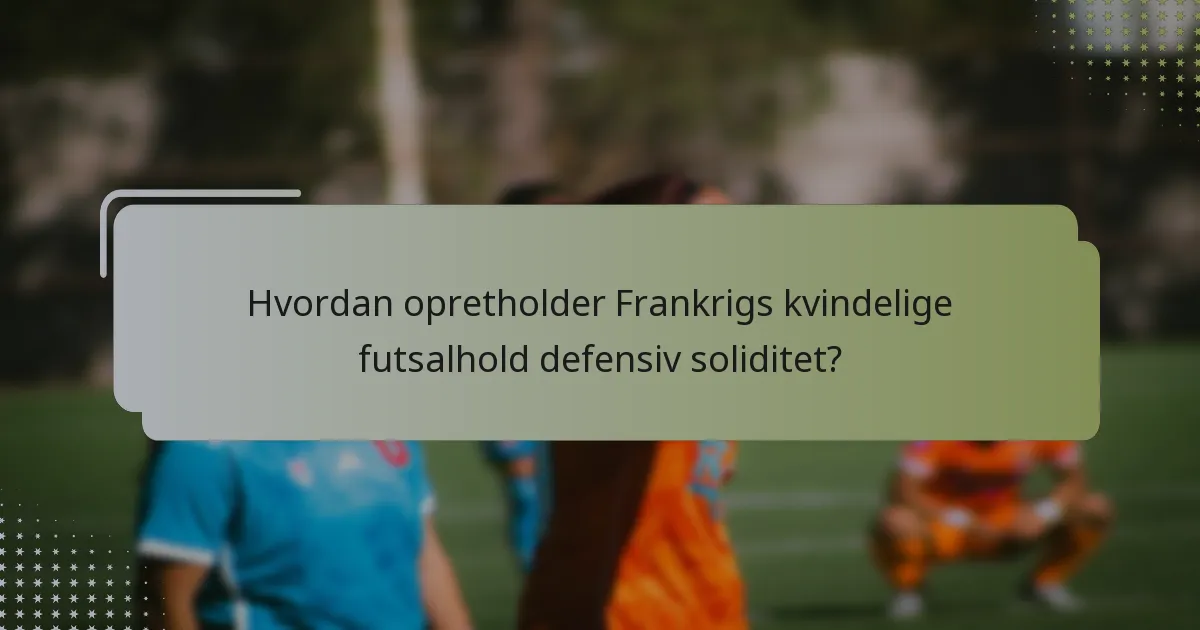 Hvordan opretholder Frankrigs kvindelige futsalhold defensiv soliditet?