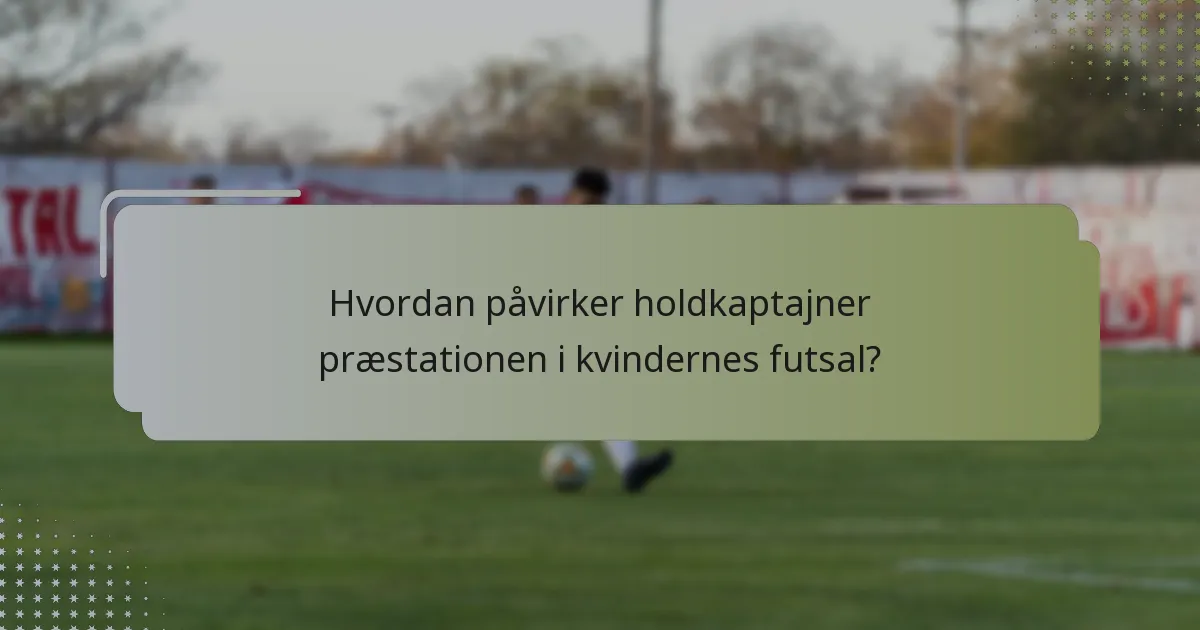Hvordan påvirker holdkaptajner præstationen i kvindernes futsal?