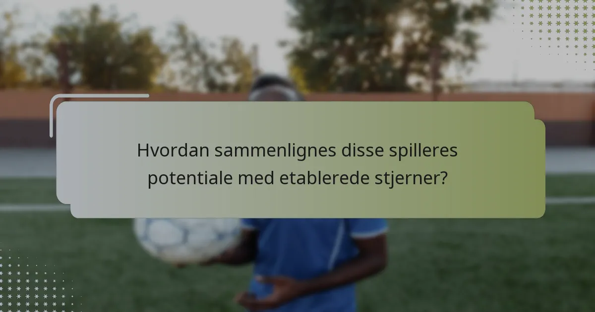 Hvordan sammenlignes disse spilleres potentiale med etablerede stjerner?