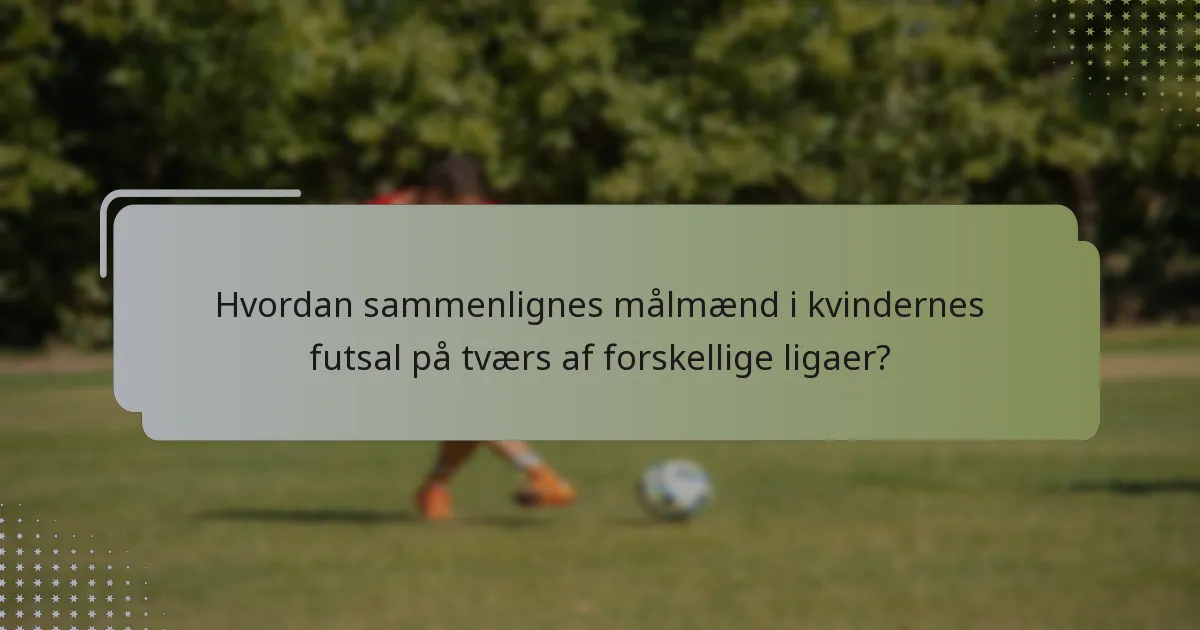 Hvordan sammenlignes målmænd i kvindernes futsal på tværs af forskellige ligaer?