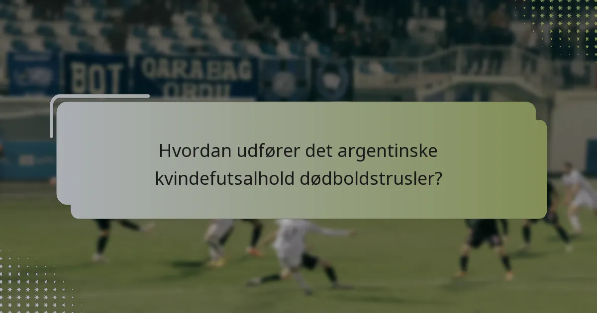 Hvordan udfører det argentinske kvindefutsalhold dødboldstrusler?