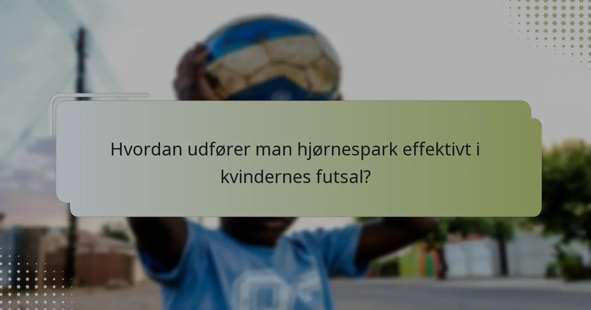 Hvordan udfører man hjørnespark effektivt i kvindernes futsal?